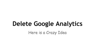 Delete Google Analytics
Here is a Crazy Idea
 
