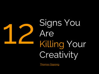 12
Signs You Are
Killing Your
Creativity
Thomas Oppong
 