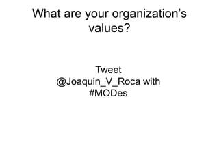 What are your organization’s
values?
Tweet
@Joaquin_V_Roca with
#MODes
 