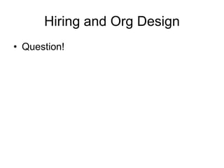 Hiring and Org Design
• Question!
 