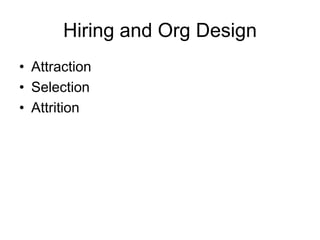 Hiring and Org Design
• Attraction
• Selection
• Attrition
 