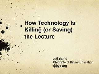 How Technology Is
Killing (or Saving)
the Lecture


          Jeff Young
          Chronicle of Higher Education
          @jryoung
 