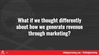 What if we thought differently
about how we generate revenue
through marketing?
12
 