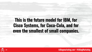 This is the future model for IBM, for
Cisco Systems, for Coca-Cola, and for
even the smallest of small companies.
23
 
