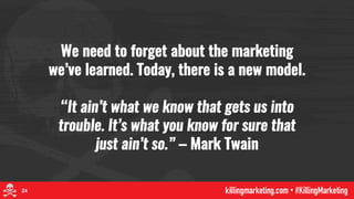 We need to forget about the marketing
we’ve learned. Today, there is a new model.
“It ain’t what we know that gets us into...