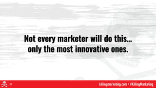 Not every marketer will do this…
only the most innovative ones.
27
 