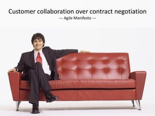 Customer collaboration over contract negotiation
                 --- Agile Manifesto ---
 