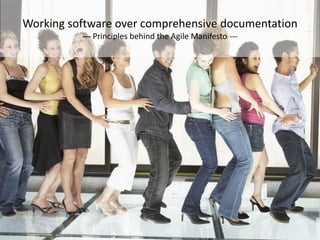 Working software over comprehensive documentation
          --- Principles behind the Agile Manifesto ---
 