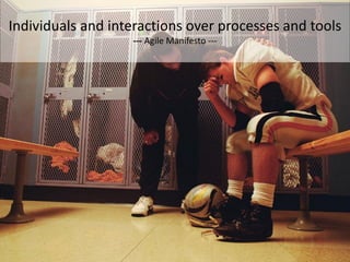 Individuals and interactions over processes and tools
                   --- Agile Manifesto ---
 