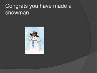 Congrats you have made a
snowman
 