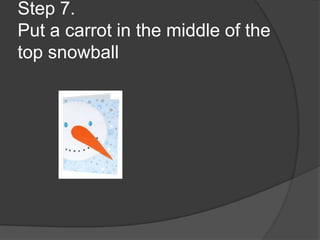 Step 7.
Put a carrot in the middle of the
top snowball
 