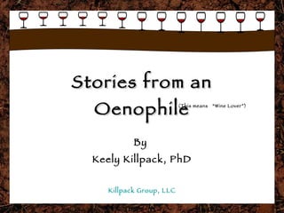 Stories from an Oenophile By  Keely Killpack, PhD Killpack Group, LLC (This means  “Wine Lover”) 