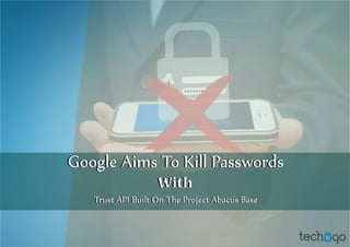 Google Aims To Kill PasswordsGoogle Aims To Kill Passwords
WithWith
Trust API Built On The Project Abacus BaseTrust API Built On The Project Abacus Base
 