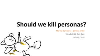 Should we kill personas?
Marine Barbaroux - @miss_embe
Head of UX, Red Gate
24th JUL 2014
 