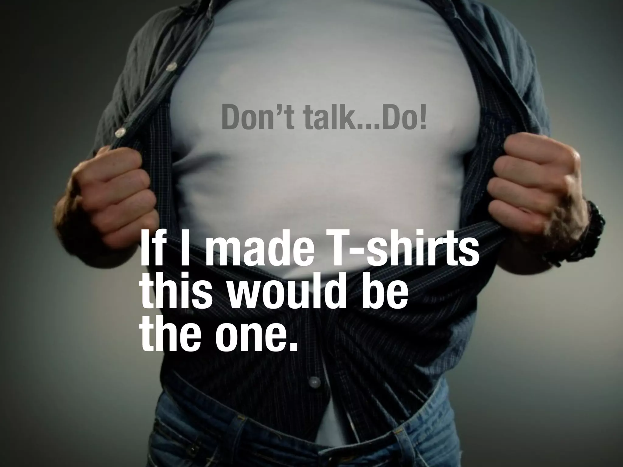 Don’t talk...Do!


If I made T-shirts
this would be
the one.
 