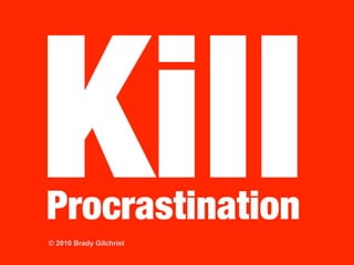 Kill
Procrastination
© 2010 Brady Gilchrist
 