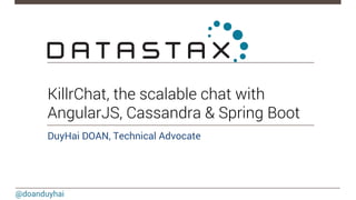 @doanduyhai
KillrChat, the scalable chat with
AngularJS, Cassandra & Spring Boot
DuyHai DOAN, Technical Advocate

 