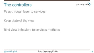 @doanduyhai http://goo.gl/gKxIHb
The controllers!
14
Pass-through layer to services

Keep state of the view

Bind view behaviors to services methods
 