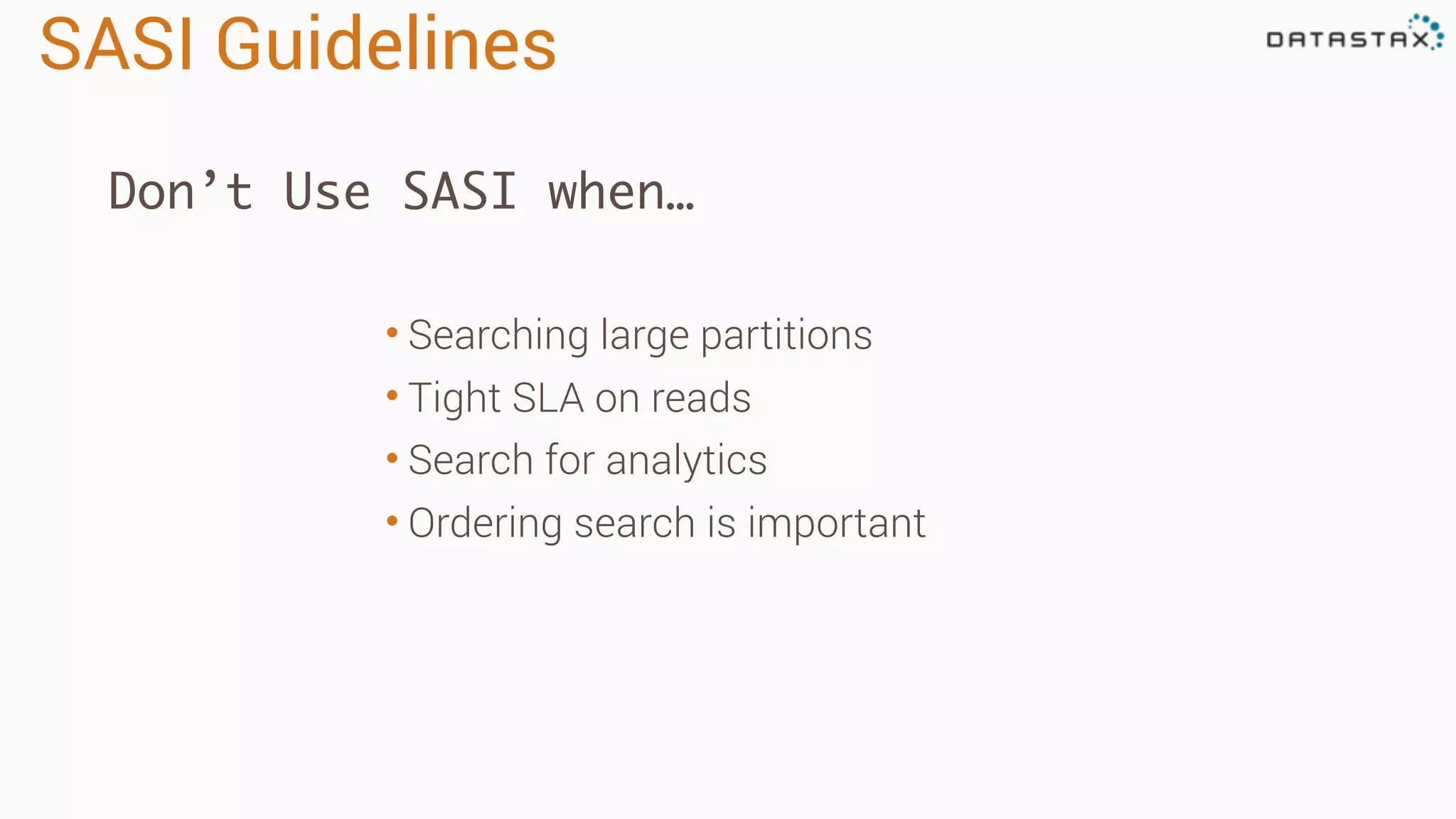 SASI Guidelines
• Searching large partitions
• Tight SLA on reads
• Search for analytics
• Ordering search is important
Don’t Use SASI when…
 