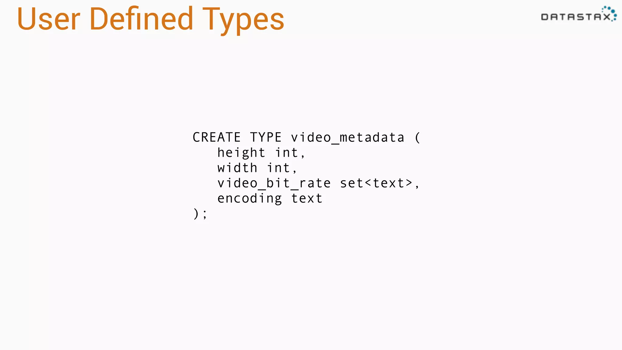 User Deﬁned Types
CREATE TYPE video_metadata (
height int,
width int,
video_bit_rate set<text>,
encoding text
);
 