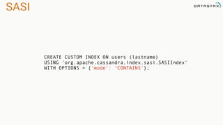 SASI
CREATE CUSTOM INDEX ON users (lastname)
USING 'org.apache.cassandra.index.sasi.SASIIndex'
WITH OPTIONS = {'mode': 'CONTAINS'};
 