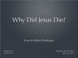 Ernie & Rohan Prabhakar
Why Did Jesus Die?
Kingsway Rose Garden
April 28, 2013
Kingsway.us
San Jose, CA
 