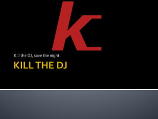 Kill the DJ, save the night.
 