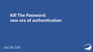 15_PHO
SACON 2016
Kill The Password:
new era of authentication
 