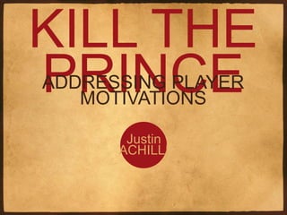 KILL THE PRINCE
 ADDRESSING PLAYER MOTIVATIONS

             Justin
             ACHILLI
 