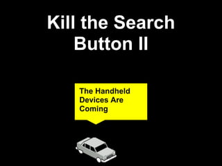 Kill the Search
    Button II

   The Handheld
   Devices Are
   Coming
 
