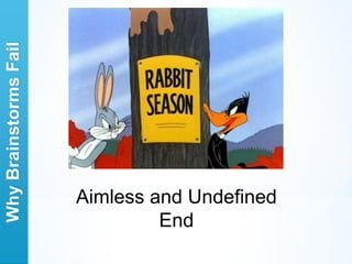 Why Brainstorms Fail




                       Aimless and Undefined
                                End
 