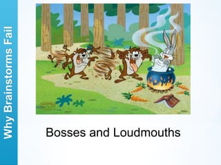 Why Brainstorms Fail




                       Bosses and Loudmouths
 