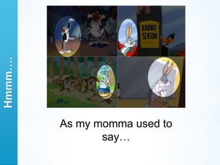 Hmmm….




         As my momma used to
                say…
 