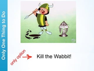 Only One Thing to Do




Kill the Wabbit!
 
