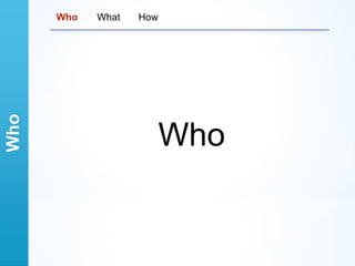 Who   Who   What   How




                         Who
 