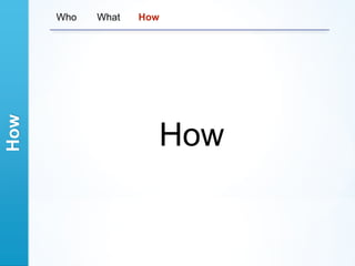 How   Who   What   How




                     How
 