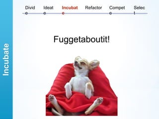 Divid   Ideat     Incubat   Refactor   Compet   Selec
           e       e         e                    e        t




                           Fuggetaboutit!
Incubate
 