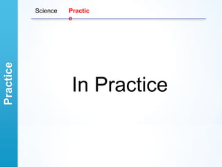 Science   Practic
                     e
Practice




                      In Practice
 