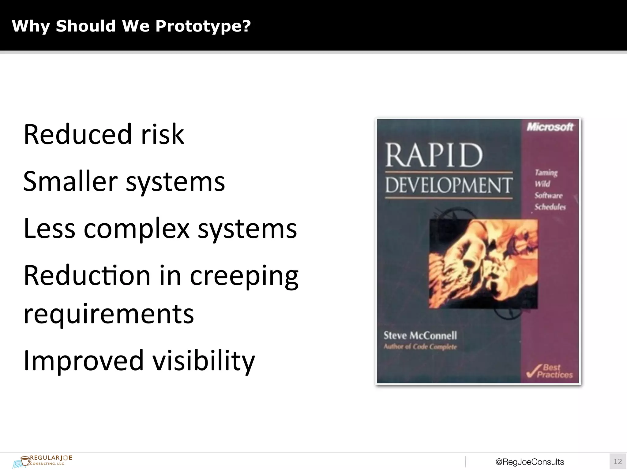 Why Should We Prototype? 
@RegJoeConsults!12 
Reduced 
risk 
Smaller 
systems 
Less 
complex 
systems 
Reduc)on 
in 
creeping 
requirements 
Improved 
visibility 
 