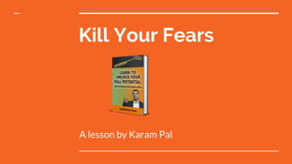 Kill Your Fears
A lesson by Karam Pal
 