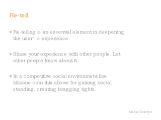 1. Deepen the experience    Game qualities of killzone.com Representation Interaction Allowing the user to explore the results of their actions within the game space Conflict not the conflict within the game, but the competition between people Safety 