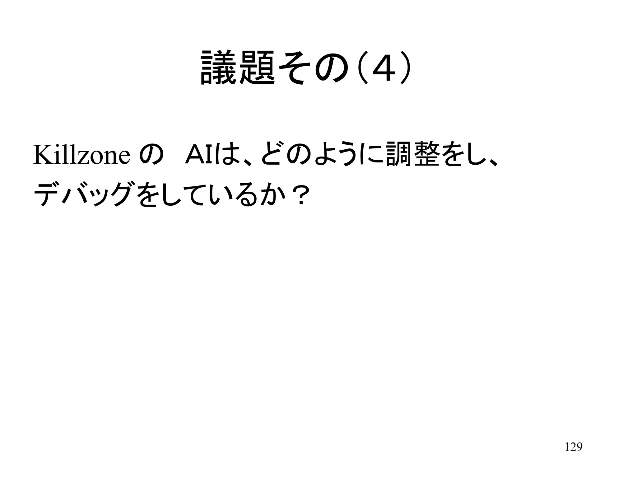 129
Killzone の ＡＩは、どのように調整をし、
デバッグをしているか？
議題その（４）
 
