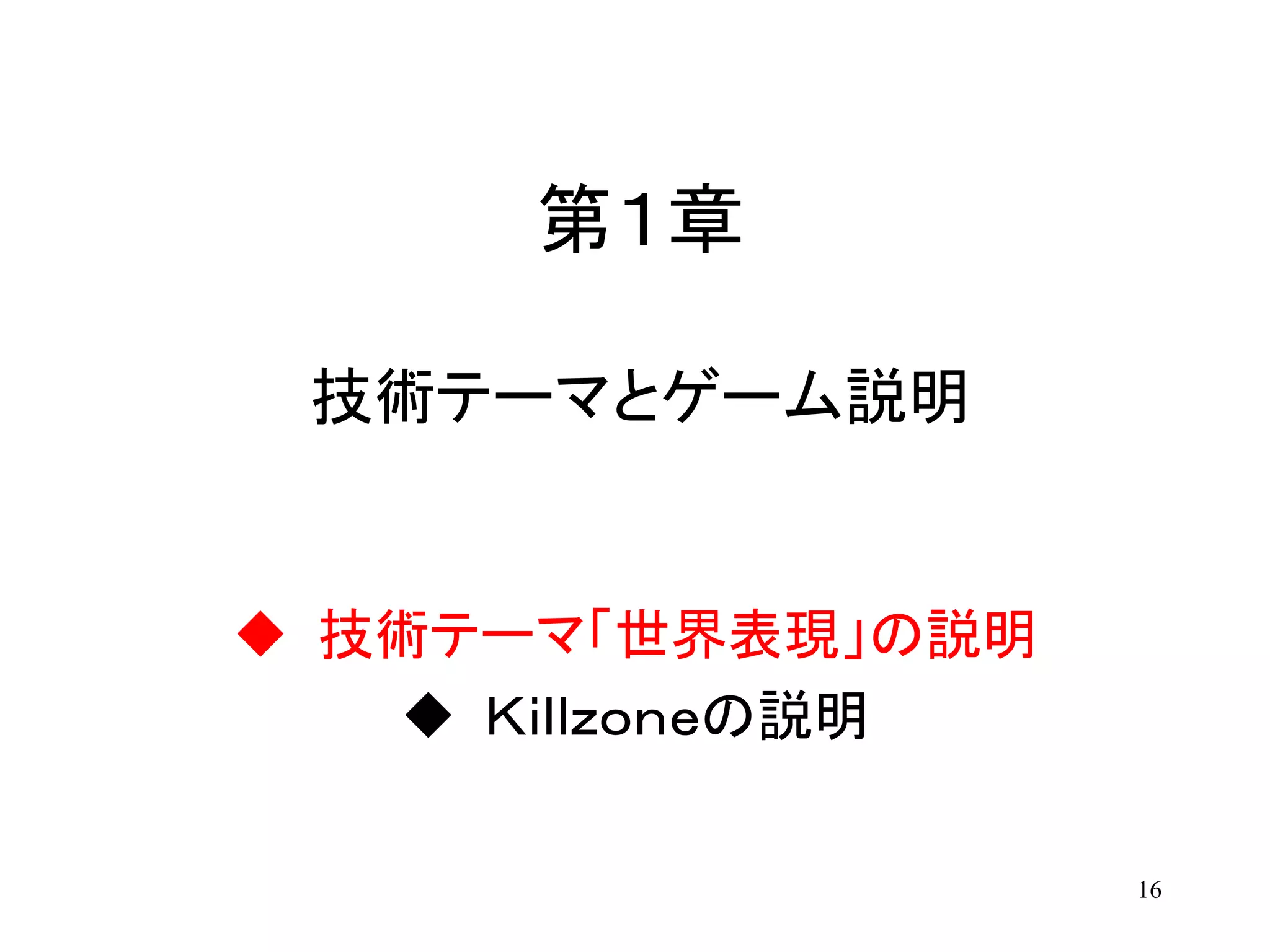 16
第１章
技術テーマとゲーム説明
 技術テーマ「世界表現」の説明
 Ｋｉｌｌｚｏｎｅの説明
 