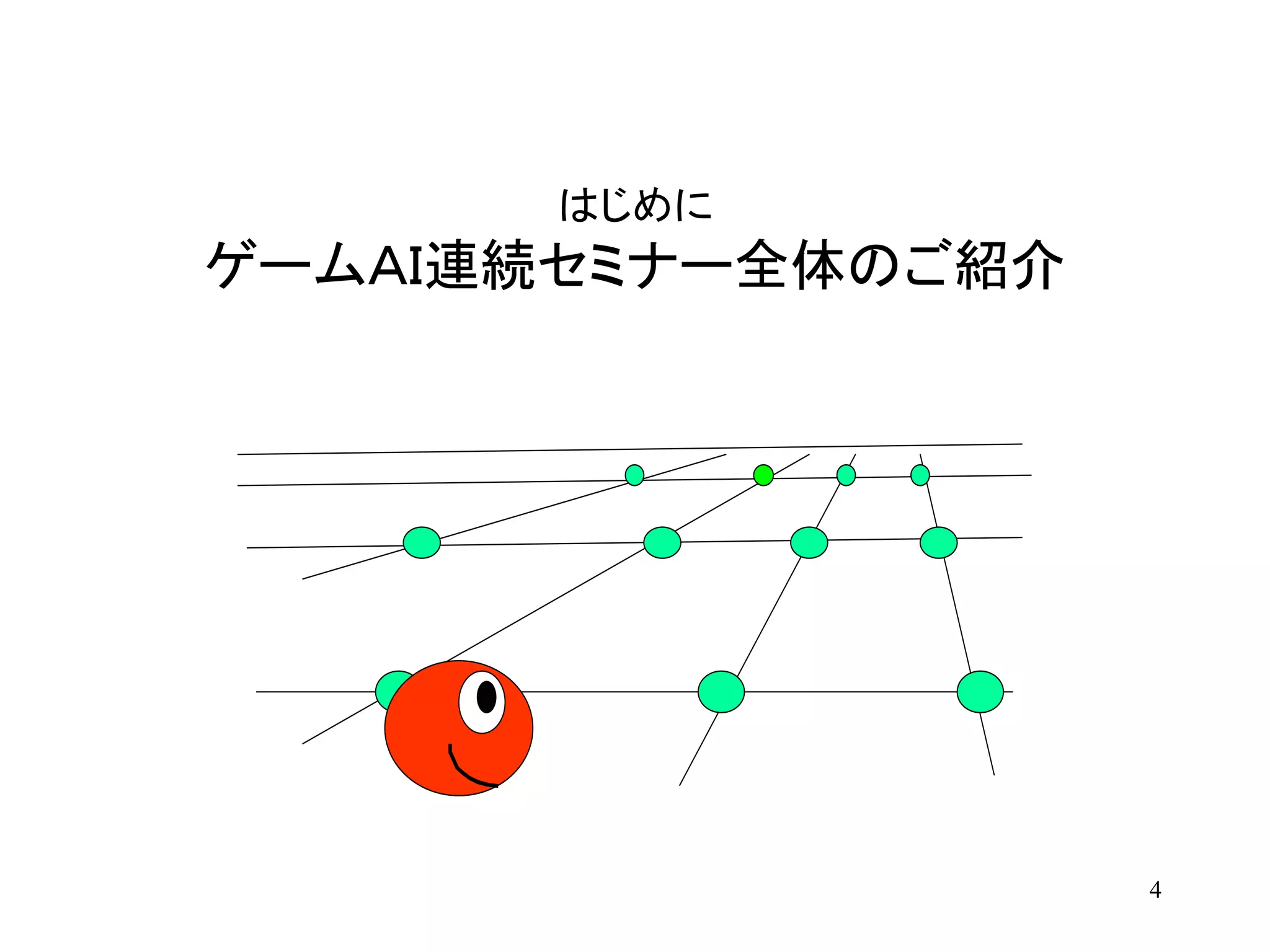 4
はじめに
ゲームＡＩ連続セミナー全体のご紹介
 