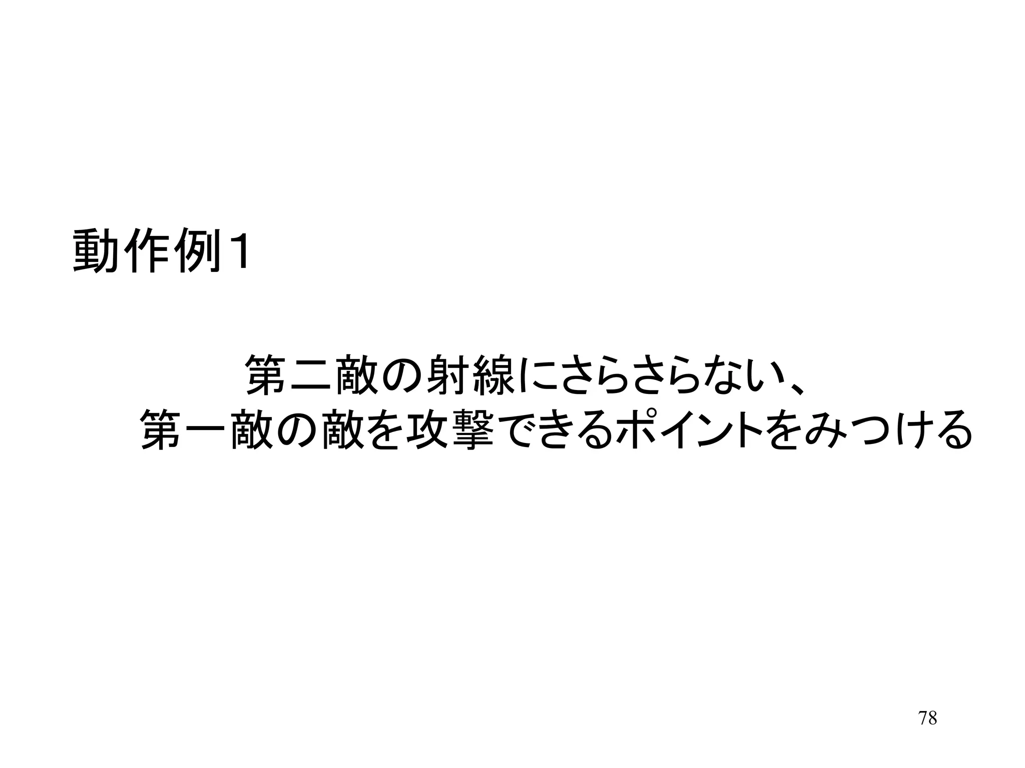 78
第二敵の射線にさらさらない、
第一敵の敵を攻撃できるポイントをみつける
動作例１
 