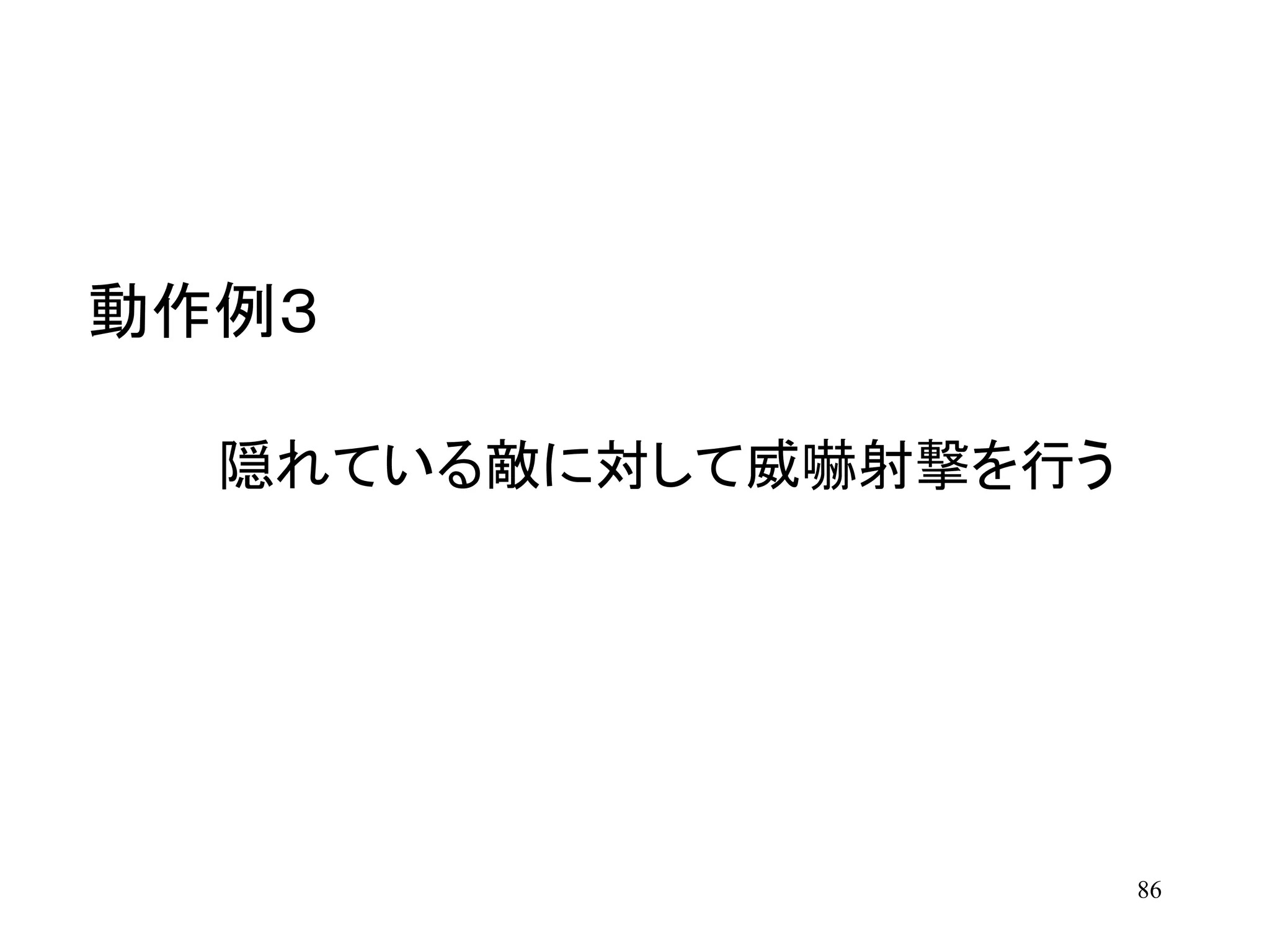 86
隠れている敵に対して威嚇射撃を行う
動作例３
 