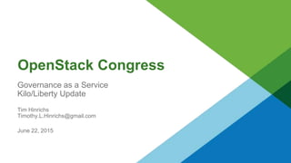 OpenStack Congress
Governance as a Service
Kilo/Liberty Update
Tim Hinrichs
Timothy.L.Hinrichs@gmail.com
June 22, 2015
 