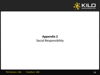 Appendix 2
                                     Social Responsibility




TSX Venture:  KGL         Frankfurt:  02K                    28
 
