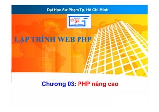 Đ i H c Sư Ph m Tp. H Chí MinhĐ i H c Sư Ph m Tp. H Chí Minh
LẬP TRÌNH WEB PHPLẬP TRÌNH WEB PHP
Chương 03: PHP nâng cao
 
