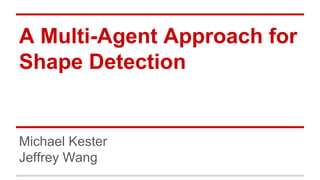 A Multi-Agent Approach for
Shape Detection
Michael Kester
Jeffrey Wang
 